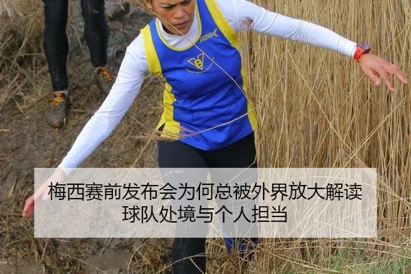 梅西赛前发布会为何总被外界放大解读 球队处境与个人担当 - kaiyun